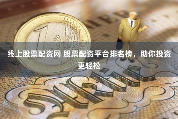 线上股票配资网 股票配资平台排名榜，助你投资更轻松