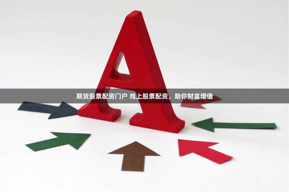 期货股票配资门户 线上股票配资，助你财富增值