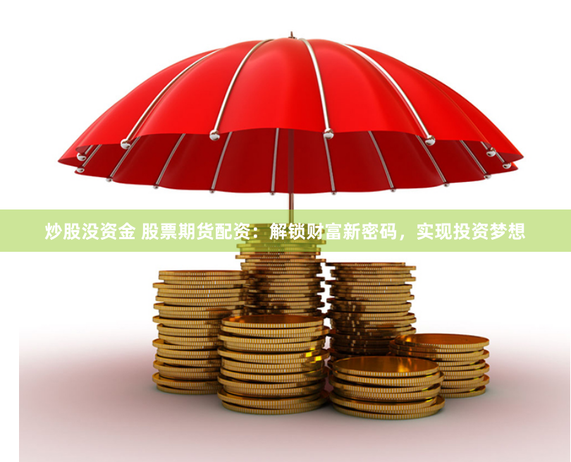 炒股没资金 股票期货配资：解锁财富新密码，实现投资梦想