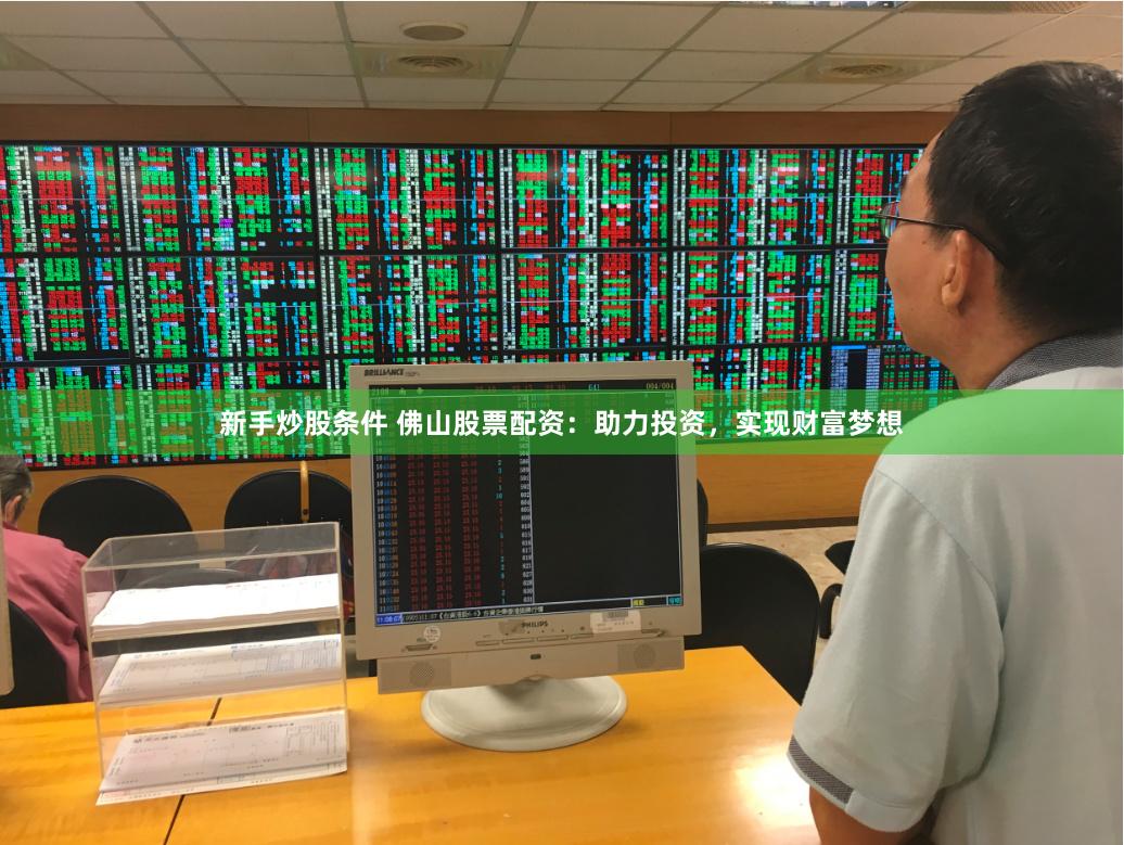 新手炒股条件 佛山股票配资：助力投资，实现财富梦想