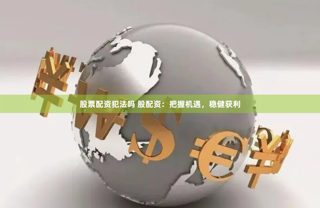 股票配资犯法吗 股配资：把握机遇，稳健获利