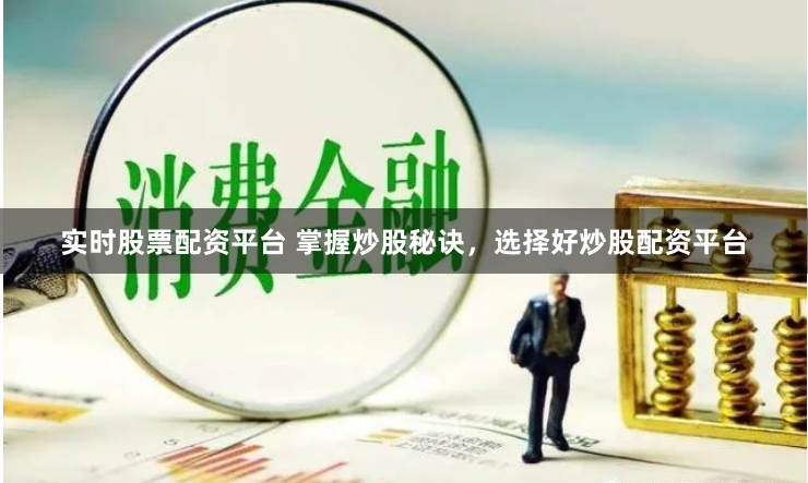 实时股票配资平台 掌握炒股秘诀，选择好炒股配资平台