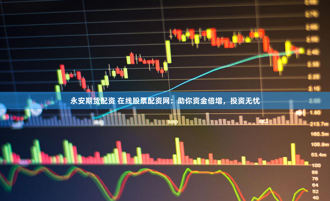 永安期货配资 在线股票配资网：助你资金倍增，投资无忧
