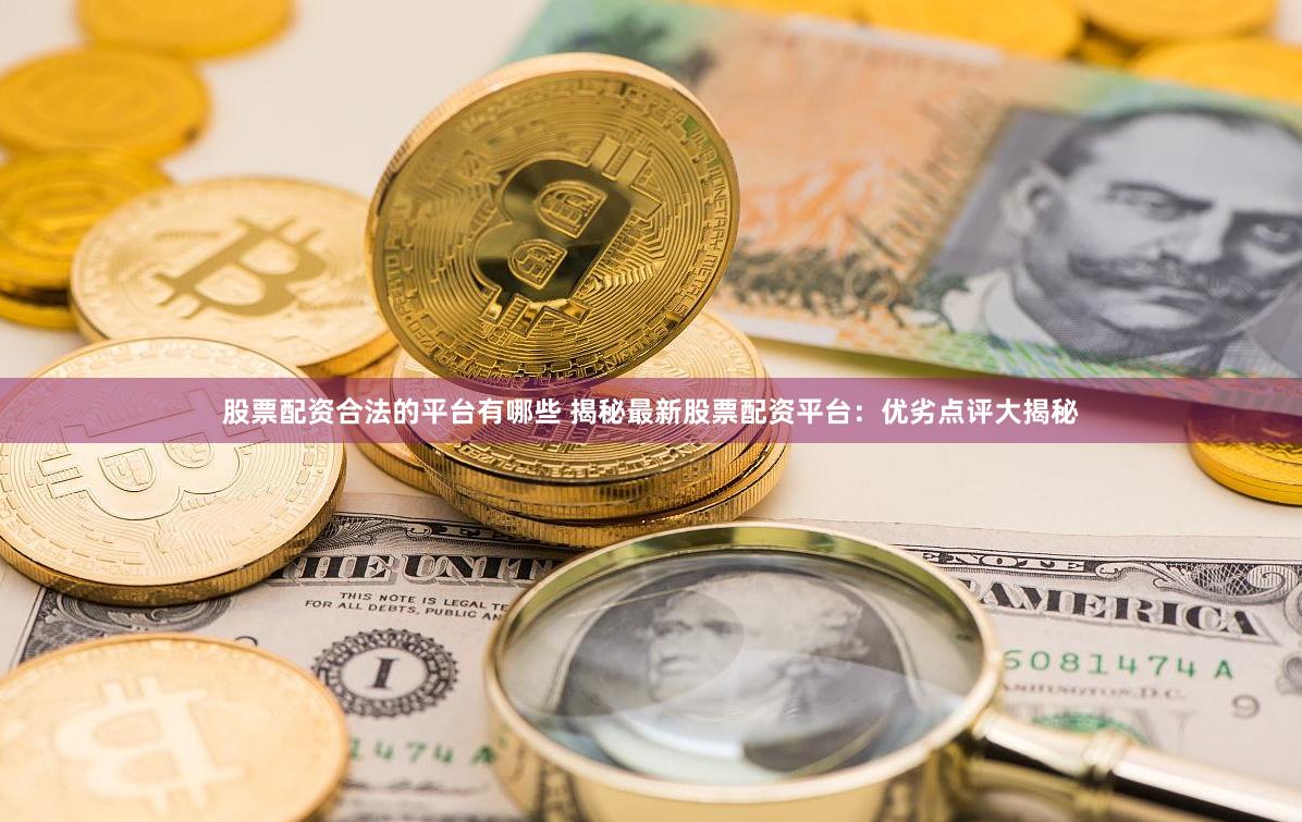 股票配资合法的平台有哪些 揭秘最新股票配资平台:优劣点评大揭秘