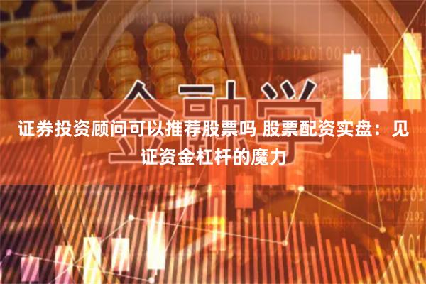证券投资顾问可以推荐股票吗 股票配资实盘：见证资金杠杆的魔力