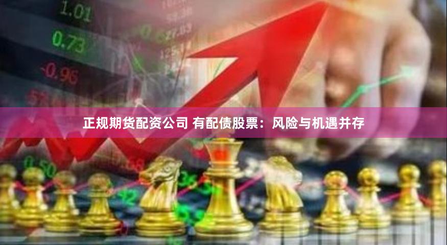 正规期货配资公司 有配债股票：风险与机遇并存