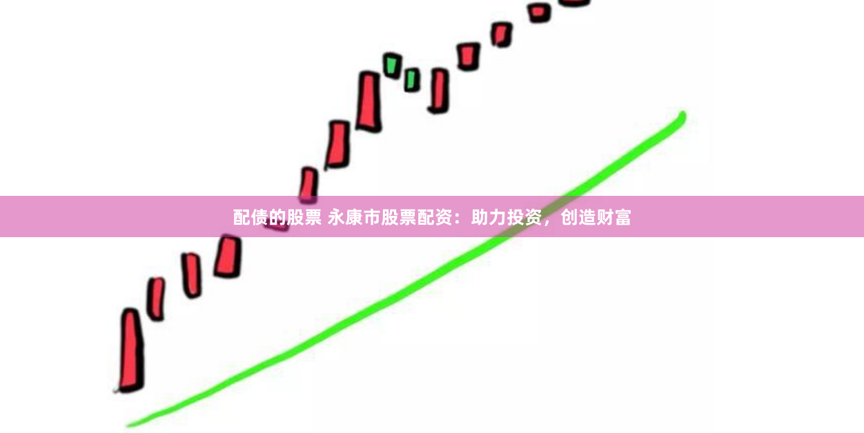 配债的股票 永康市股票配资：助力投资，创造财富