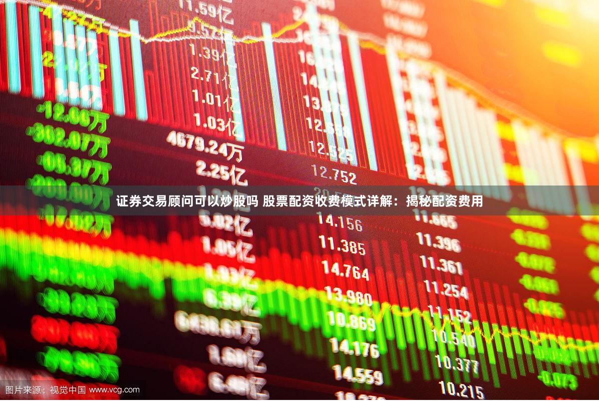 证券交易顾问可以炒股吗 股票配资收费模式详解：揭秘配资费用