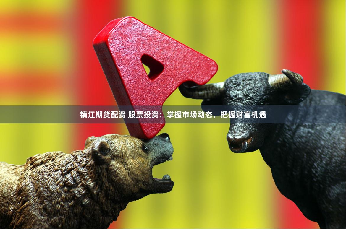 镇江期货配资 股票投资：掌握市场动态，把握财富机遇