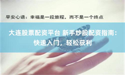 大连股票配资平台 新手炒股配资指南：快速入门，轻松获利