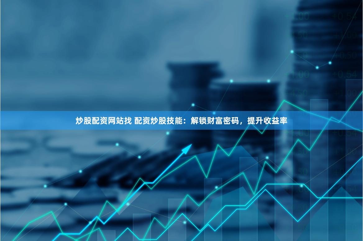 炒股配资网站找 配资炒股技能：解锁财富密码，提升收益率