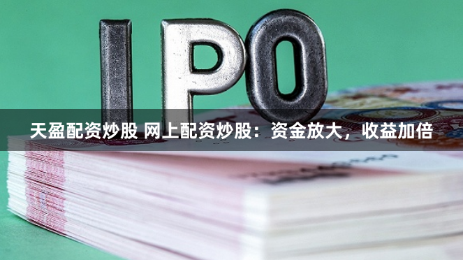 天盈配资炒股 网上配资炒股：资金放大，收益加倍