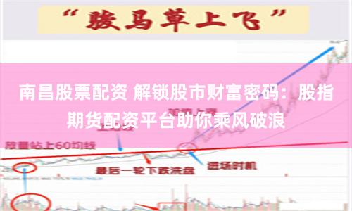 南昌股票配资 解锁股市财富密码：股指期货配资平台助你乘风破浪