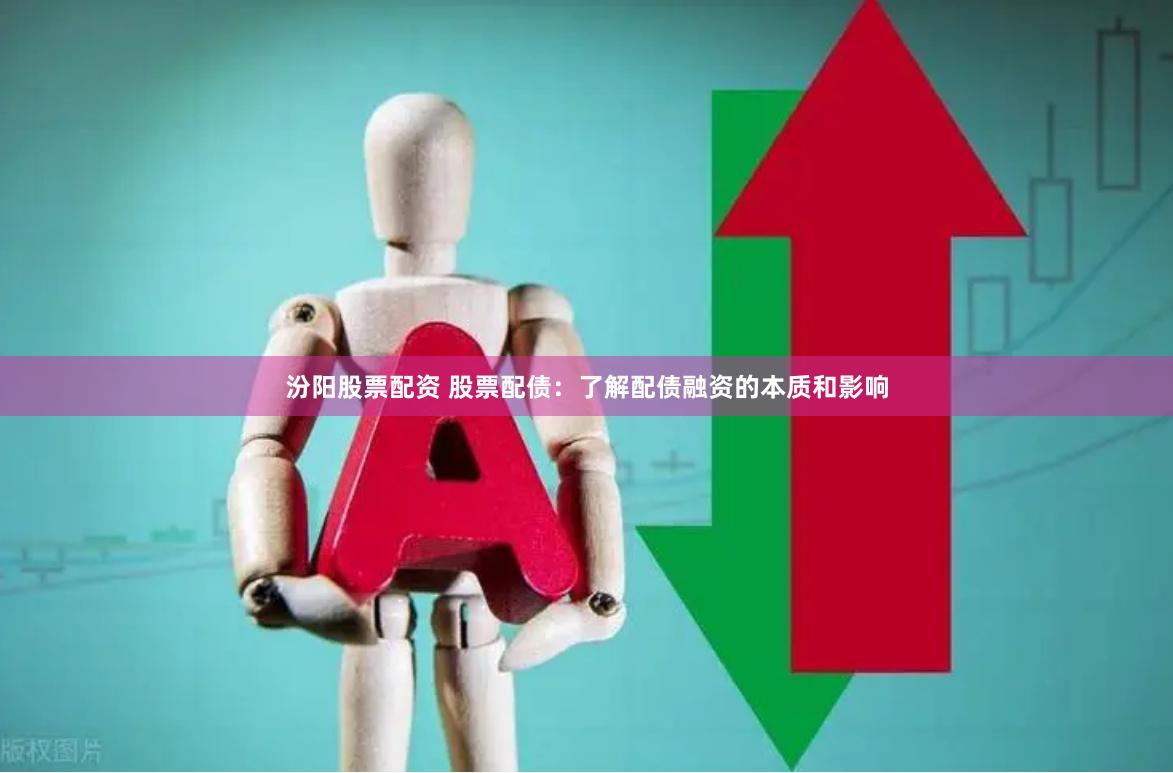 汾阳股票配资 股票配债：了解配债融资的本质和影响