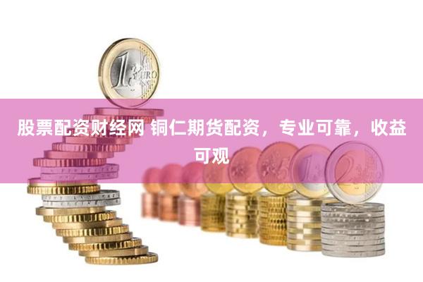 股票配资财经网 铜仁期货配资，专业可靠，收益可观