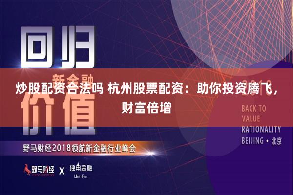 炒股配资合法吗 杭州股票配资：助你投资腾飞，财富倍增