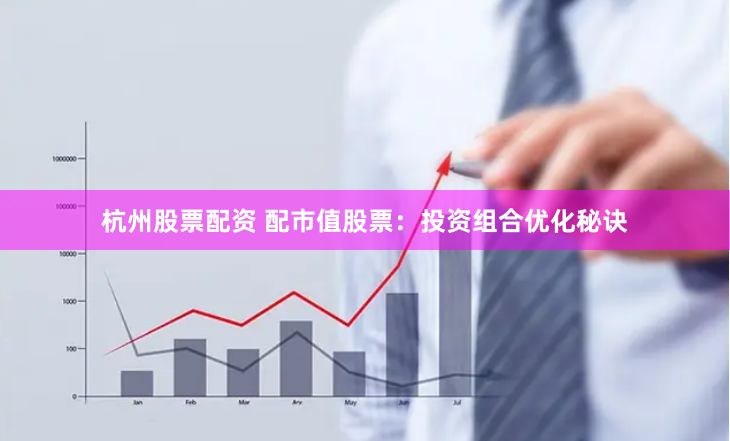 杭州股票配资 配市值股票：投资组合优化秘诀