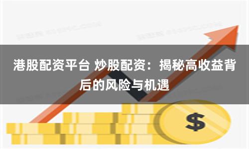 港股配资平台 炒股配资：揭秘高收益背后的风险与机遇