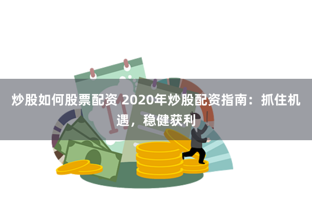 炒股如何股票配资 2020年炒股配资指南:抓住机遇,稳健获利