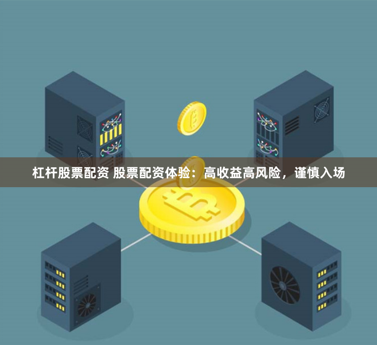 杠杆股票配资 股票配资体验：高收益高风险，谨慎入场