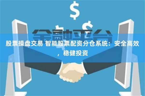 股票操盘交易 智能股票配资分仓系统:安全高效,稳健投资