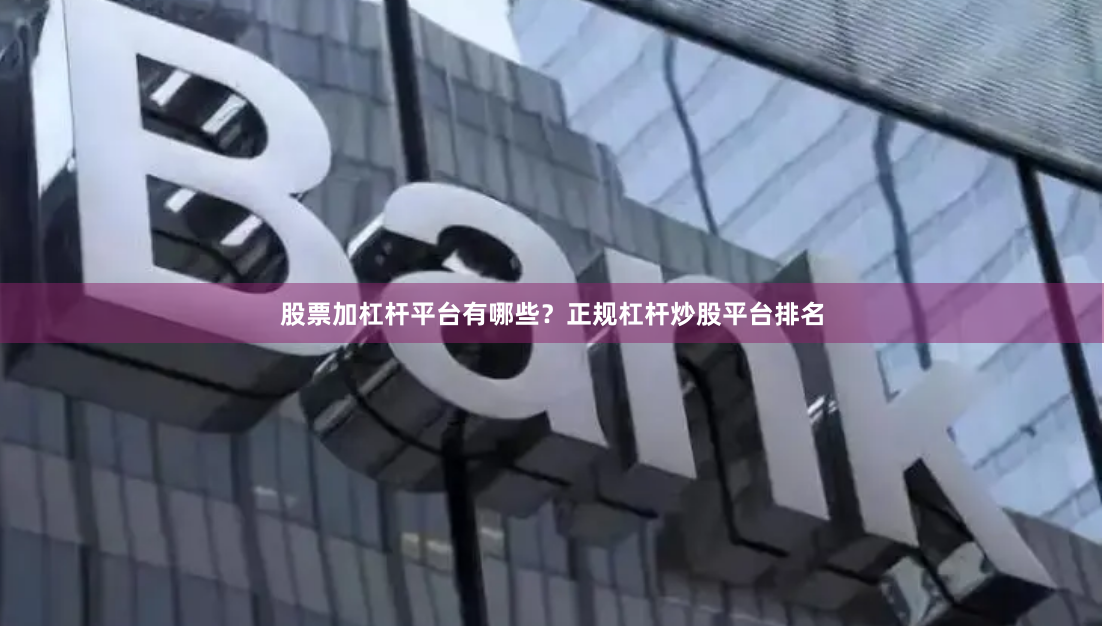 股票加杠杆平台有哪些？正规杠杆炒股平台排名