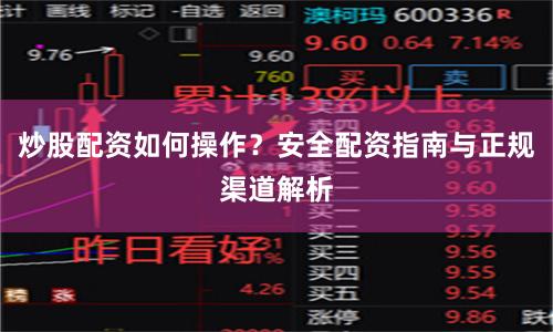 炒股配资如何操作？安全配资指南与正规渠道解析