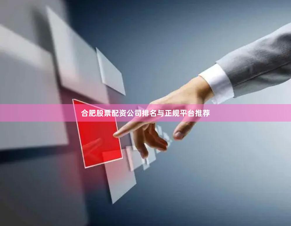 合肥股票配资公司排名与正规平台推荐