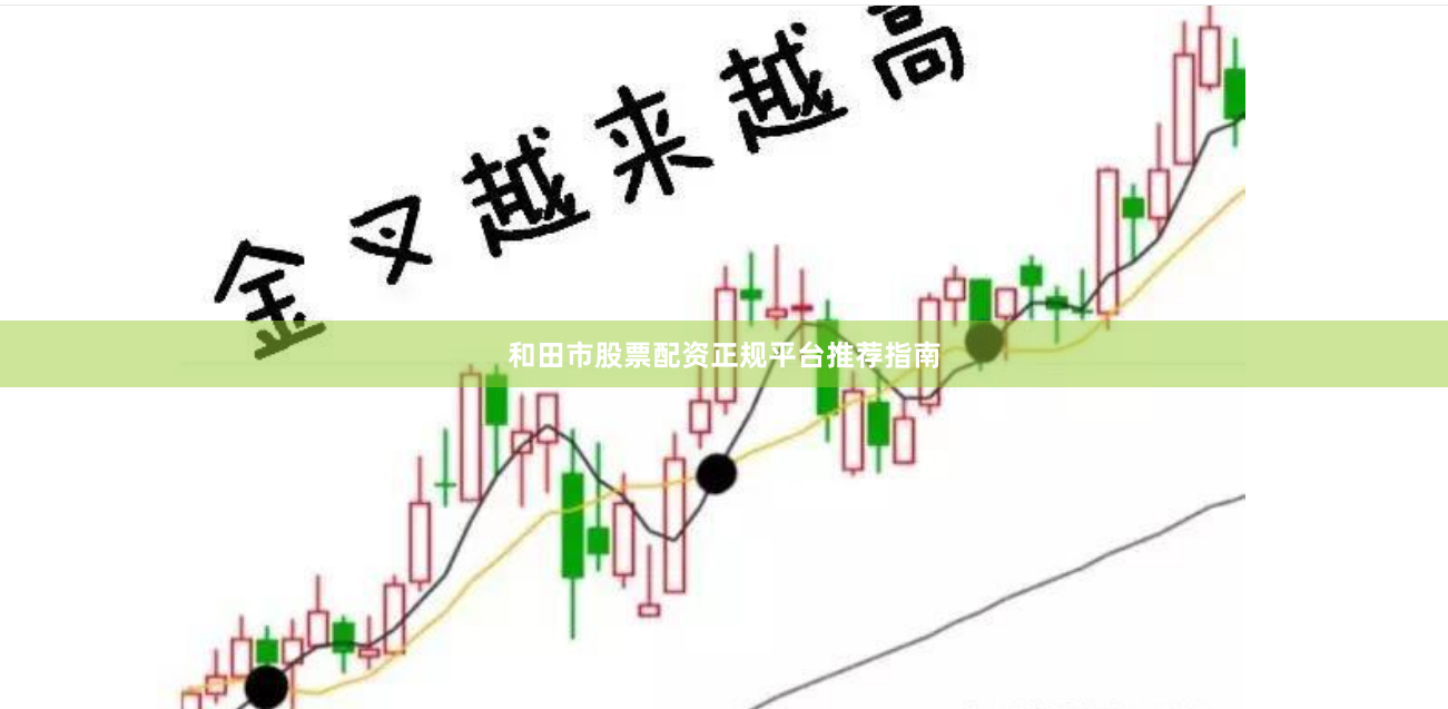 和田市股票配资正规平台推荐指南