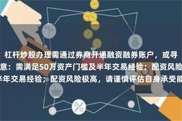 杠杆炒股办理需通过券商开通融资融券账户,或寻找合规的配资平台。注意:需满足50万资产门槛及半年交易经验;配资风险极高,请谨慎评估自身承受能力。