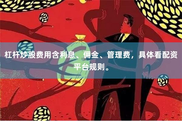 杠杆炒股费用含利息、佣金、管理费,具体看配资平台规则。
