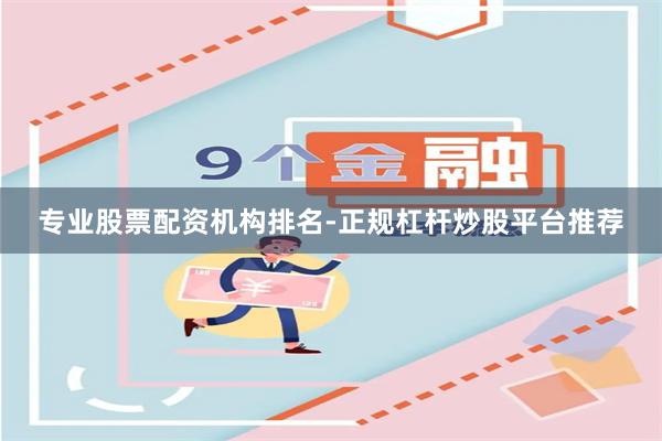 专业股票配资机构排名-正规杠杆炒股平台推荐