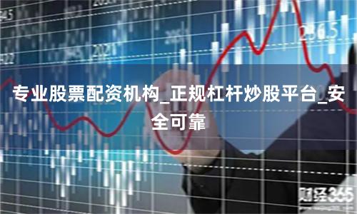 专业股票配资机构_正规杠杆炒股平台_安全可靠