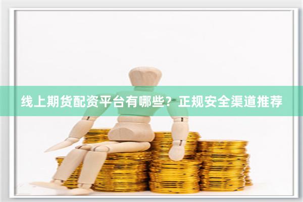 线上期货配资平台有哪些?正规安全渠道推荐