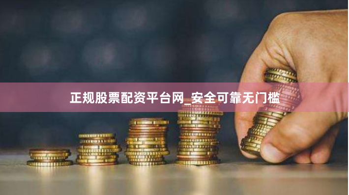 正规股票配资平台网_安全可靠无门槛