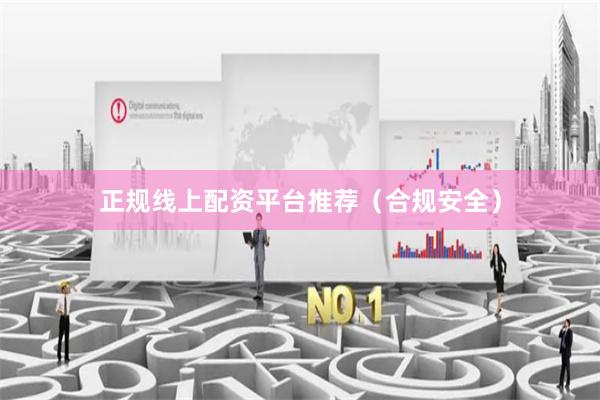 正规线上配资平台推荐（合规安全）