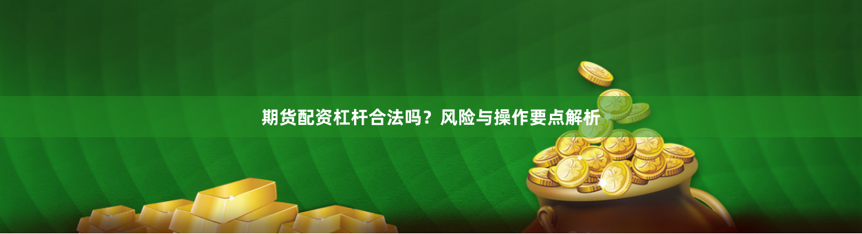 期货配资杠杆合法吗？风险与操作要点解析