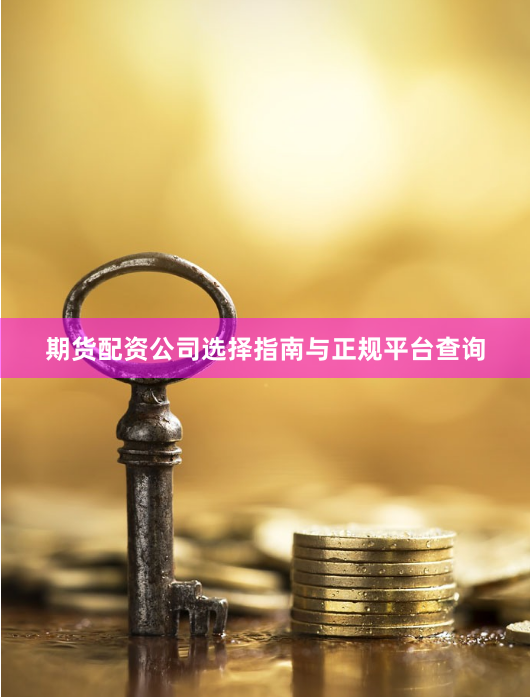 期货配资公司选择指南与正规平台查询