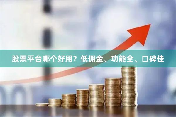 股票平台哪个好用？低佣金、功能全、口碑佳