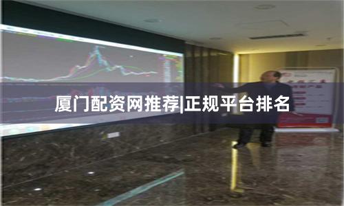 厦门配资网推荐|正规平台排名