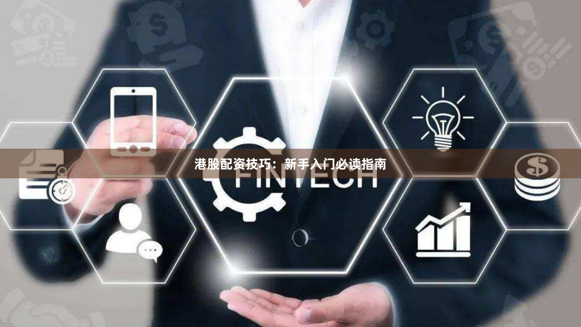 港股配资技巧:新手入门必读指南