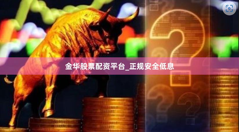 金华股票配资平台_正规安全低息