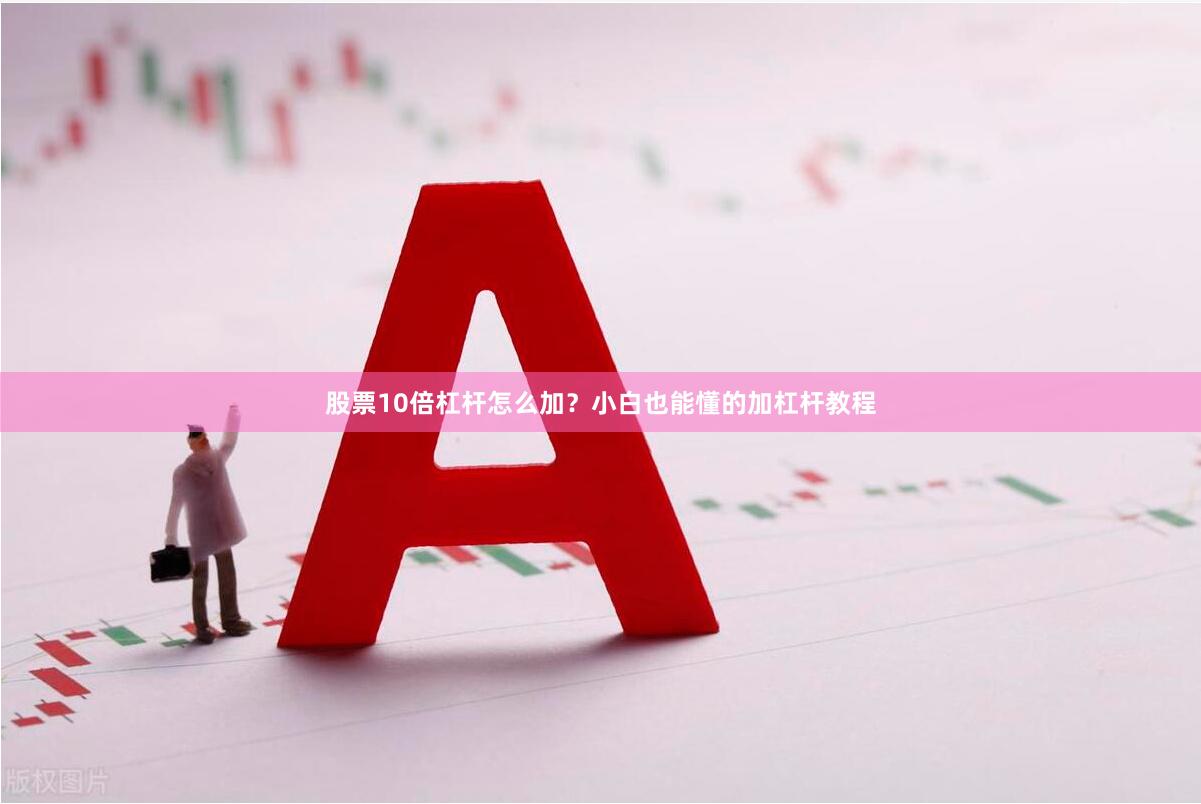 股票10倍杠杆怎么加？小白也能懂的加杠杆教程