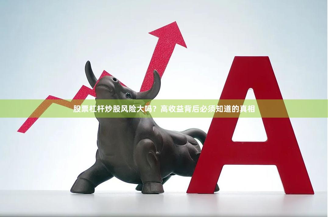 股票杠杆炒股风险大吗？高收益背后必须知道的真相