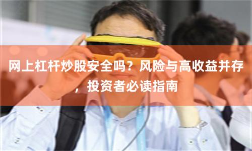网上杠杆炒股安全吗？风险与高收益并存，投资者必读指南