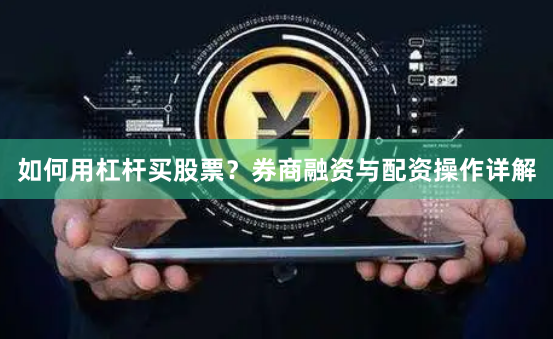 如何用杠杆买股票？券商融资与配资操作详解