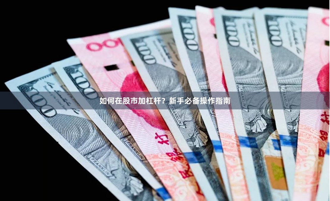 如何在股市加杠杆？新手必备操作指南