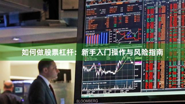 如何做股票杠杆：新手入门操作与风险指南