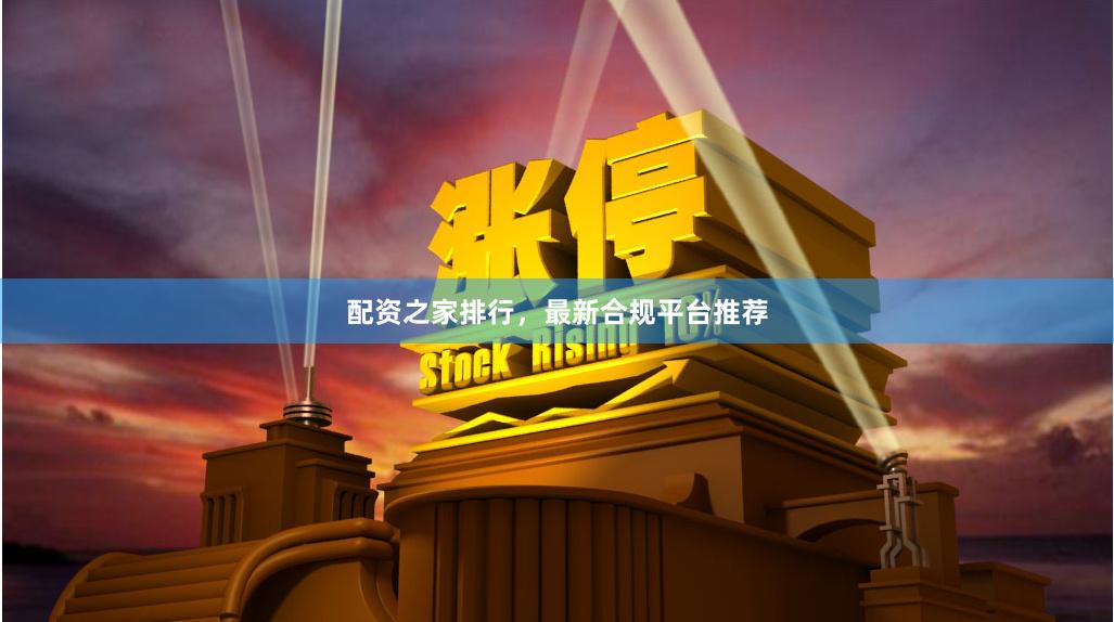 配资之家排行，最新合规平台推荐