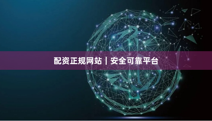 配资正规网站｜安全可靠平台